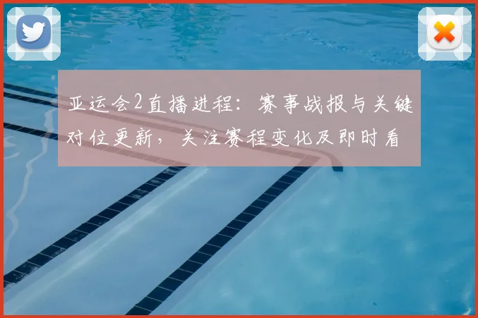 亚运会2直播进程：赛事战报与关键对位更新，关注赛程变化及即时看点